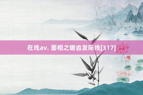 在线av. 面相之锯齿发际线[317]
