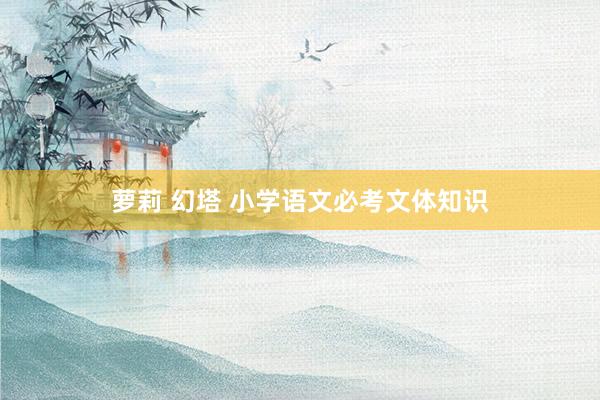 萝莉 幻塔 小学语文必考文体知识