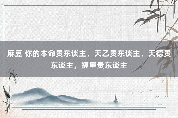 麻豆 你的本命贵东谈主，天乙贵东谈主，天德贵东谈主，福星贵东谈主