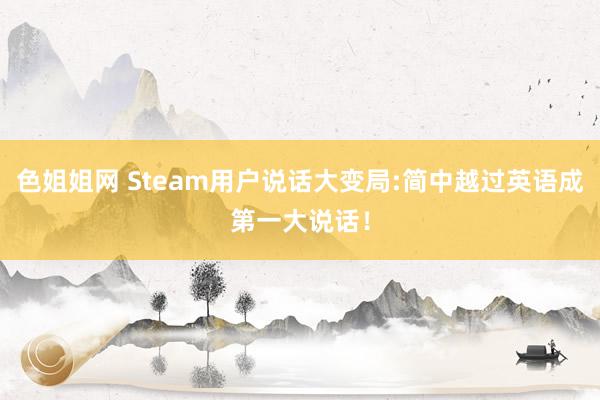 色姐姐网 Steam用户说话大变局:简中越过英语成第一大说话！