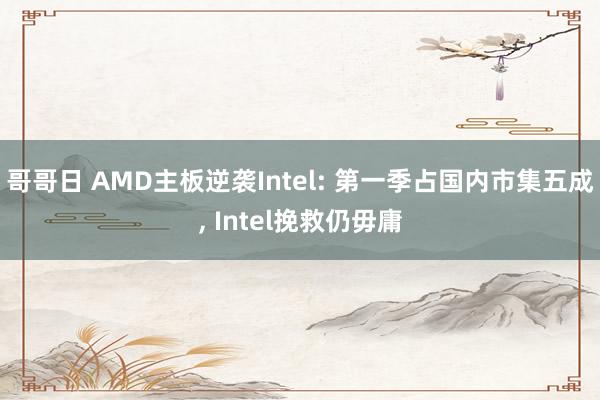 哥哥日 AMD主板逆袭Intel: 第一季占国内市集五成， Intel挽救仍毋庸