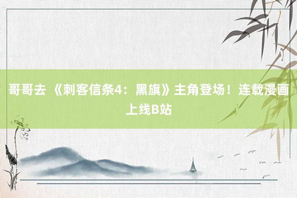 哥哥去 《刺客信条4：黑旗》主角登场！连载漫画上线B站