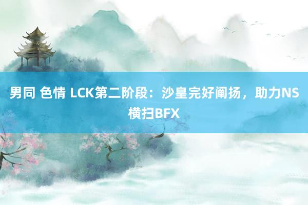 男同 色情 LCK第二阶段：沙皇完好阐扬，助力NS横扫BFX