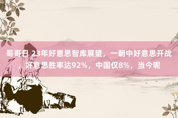 哥哥日 23年好意思智库展望，一朝中好意思开战，好意思胜率达92%，中国仅8%，当今呢